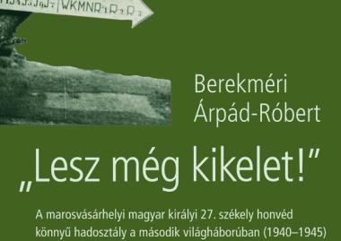 Berekméri Árpád-Róbert „Lesz még kikelet!" A marosvásárhelyi magyar királyi 27. székely honvéd könnyű hadosztály a II. világháborúban 