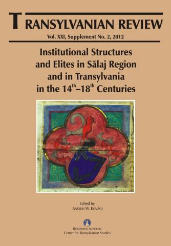 TRANSYLVANIAN REVIEW, Vol. XXI, Supplement No. 2, 2012. Institutional Structures and Elites in Sălaj Region and in Transylvania in the 14th–18th Centuries